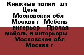 Книжные полки 2шт. › Цена ­ 2 000 - Московская обл., Москва г. Мебель, интерьер » Прочая мебель и интерьеры   . Московская обл.,Москва г.